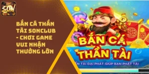 Bắn Cá Thần Tài Sonclub – Chơi Game Vui Nhận Thưởng Lớn
