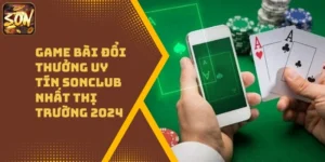 Game Bài Đổi Thưởng Uy Tín Sonclub Nhất Thị Trường 2024