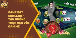Game Bài Sonclub – Tận Hưởng Trọn Vẹn Với Đam Mê