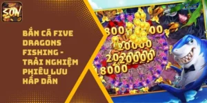 Bắn Cá Five Dragons Fishing – Trải Nghiệm Phiêu Lưu Hấp Dẫn